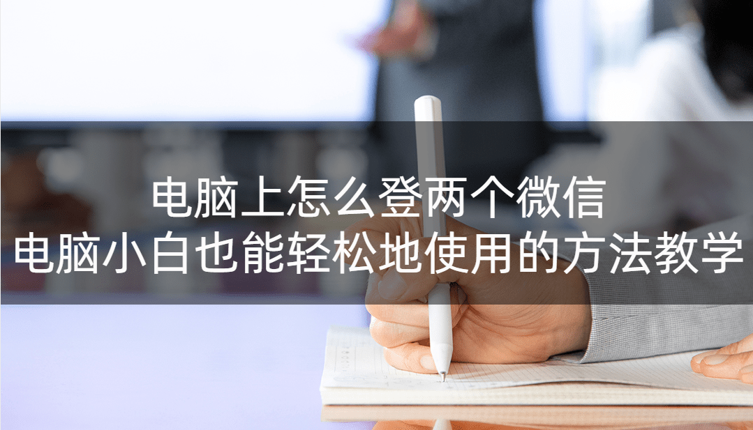 华为手机怎么上两微信
:电脑上怎么登两个微信？电脑小白也能轻松地使用的方法教学