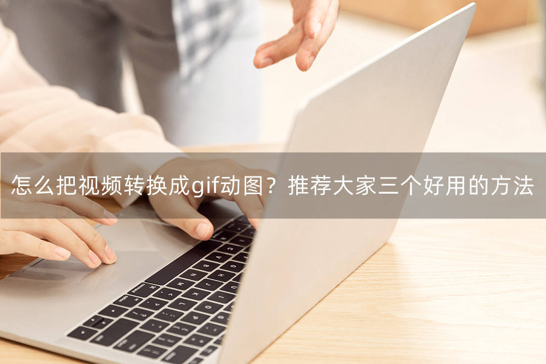 学霸版小苹果视频怎么下载:怎么把视频转换成gif动图？推荐大家三个好用的方法