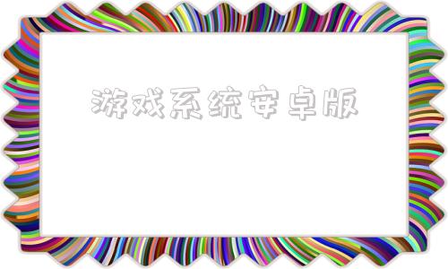 游戏系统安卓版游戏系统安装包镜像-第1张图片-太平洋在线下载