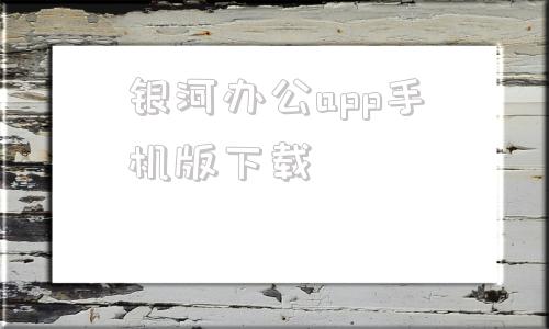 银河办公app手机版下载银河奇异果下载手机版最新版-第1张图片-太平洋在线下载