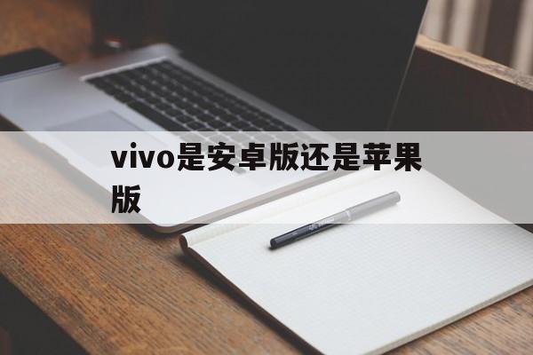 vivo是安卓版还是苹果版(vivo是安卓版还是苹果版手机)-第3张图片-有道翻译官网 vivo是安卓版还是苹果版(vivo是安卓版还是苹果版手机)-第3张图片-有道翻译官网